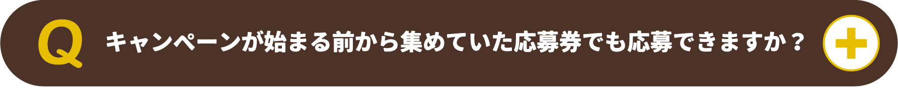 キャンペーンが始まる前から集めていた応募券でも応募できますか?